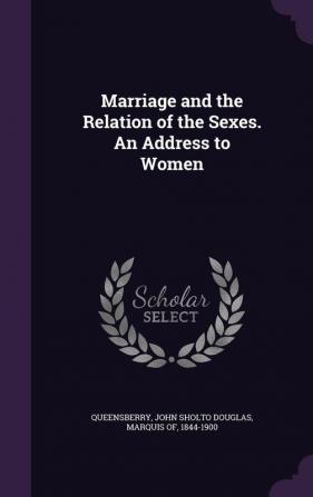 Marriage and the Relation of the Sexes. An Address to Women