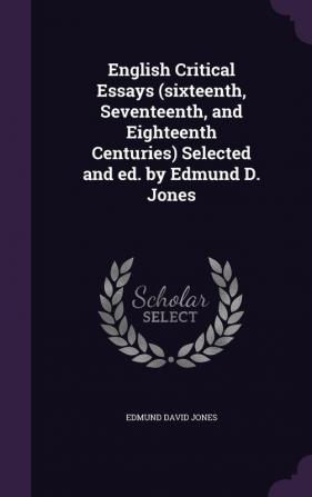 English Critical Essays (sixteenth Seventeenth and Eighteenth Centuries) Selected and ed. by Edmund D. Jones