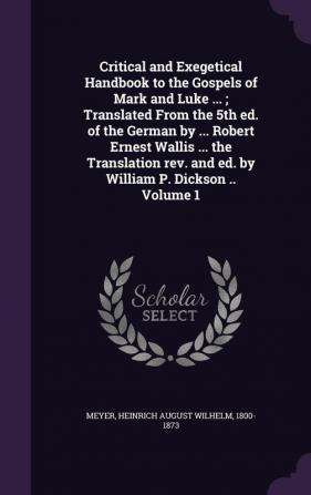 Critical and Exegetical Handbook to the Gospels of Mark and Luke ...; Translated From the 5th ed. of the German by ... Robert Ernest Wallis ... the ... and ed. by William P. Dickson .. Volume 1