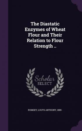 The Diastatic Enzymes of Wheat Flour and Their Relation to Flour Strength ..