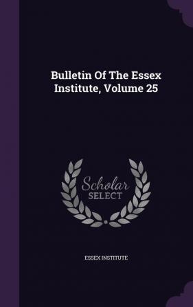 Bulletin Of The Essex Institute Volume 25