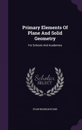 Primary Elements Of Plane And Solid Geometry: For Schools And Academies