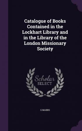 Catalogue of Books Contained in the Lockhart Library and in the Library of the London Missionary Society