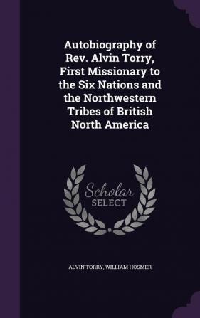 Autobiography of Rev. Alvin Torry First Missionary to the Six Nations and the Northwestern Tribes of British North America