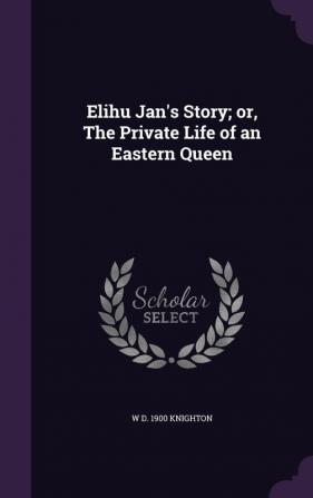 Elihu Jan's Story; or The Private Life of an Eastern Queen