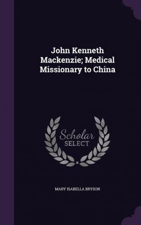 John Kenneth MacKenzie; Medical Missionary to China