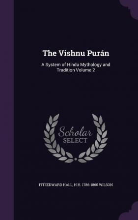 The Vishnu Purán: A System of Hindu Mythology and Tradition Volume 2