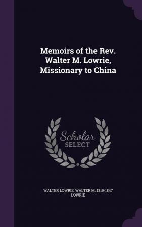 Memoirs of the Rev. Walter M. Lowrie Missionary to China