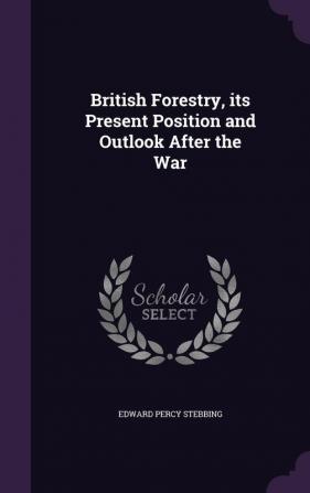 British Forestry its Present Position and Outlook After the War