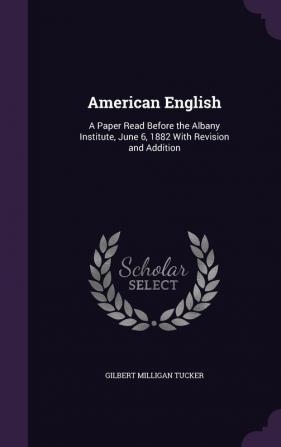 American English: A Paper Read Before the Albany Institute June 6 1882 With Revision and Addition