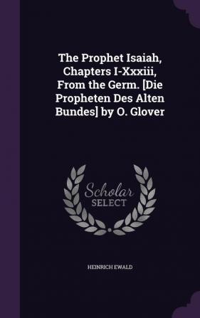 The Prophet Isaiah Chapters I-Xxxiii From the Germ. [Die Propheten Des Alten Bundes] by O. Glover