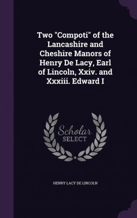 Two Compoti of the Lancashire and Cheshire Manors of Henry de Lacy Earl of Lincoln XXIV. and XXXIII. Edward I