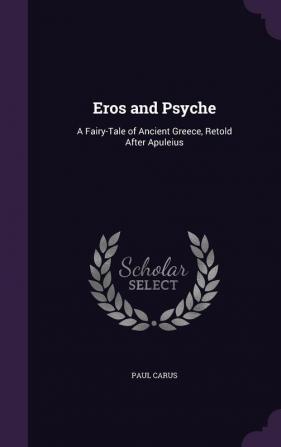 Eros and Psyche: A Fairy-Tale of Ancient Greece Retold After Apuleius