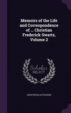 Memoirs of the Life and Correspondence of ... Christian Frederick Swartz Volume 2