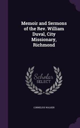 Memoir and Sermons of the REV. William Duval City Missionary Richmond