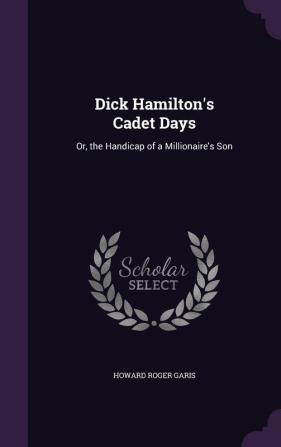 Dick Hamilton's Cadet Days: Or the Handicap of a Millionaire's Son