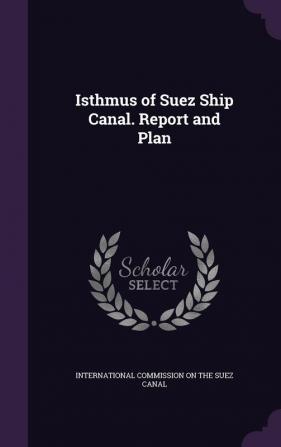 Isthmus of Suez Ship Canal. Report and Plan