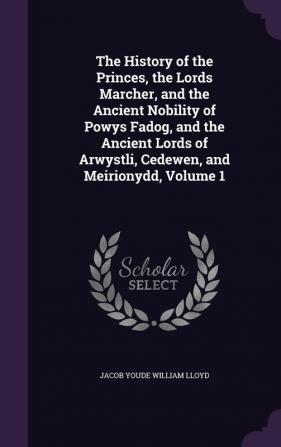 The History of the Princes the Lords Marcher and the Ancient Nobility of Powys Fadog and the Ancient Lords of Arwystli Cedewen and Meirionydd Volume 1