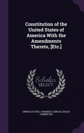 Constitution of the United States of America With the Amendments Thereto [Etc.]