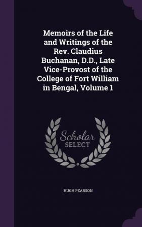 Memoirs of the Life and Writings of the Rev. Claudius Buchanan D.D. Late Vice-Provost of the College of Fort William in Bengal Volume 1