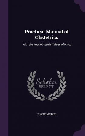 Practical Manual of Obstetrics: With the Four Obstetric Tables of Pajot