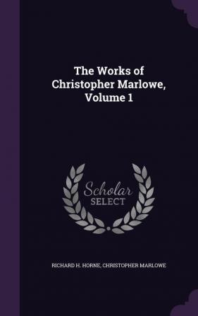 The Works of Christopher Marlowe Volume 1