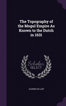 The Topography of the Mogul Empire As Known to the Dutch in 1631