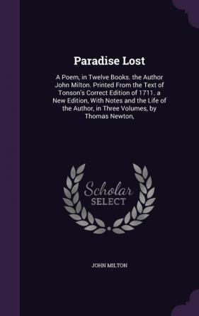 Paradise Lost: A Poem in Twelve Books. the Author John Milton. Printed From the Text of Tonson's Correct Edition of 1711. a New Edition With Notes ... Author in Three Volumes by Thomas Newton