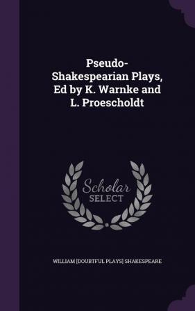 Pseudo-Shakespearian Plays Ed by K. Warnke and L. Proescholdt