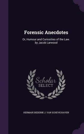 Forensic Anecdotes: Or Humour and Curiosities of the Law. by Jacob Larwood