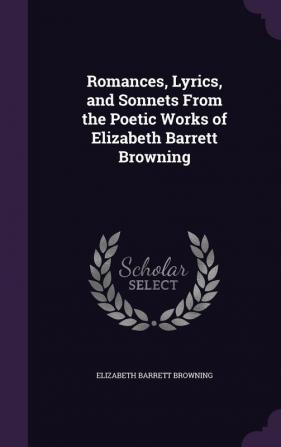 Romances Lyrics and Sonnets From the Poetic Works of Elizabeth Barrett Browning