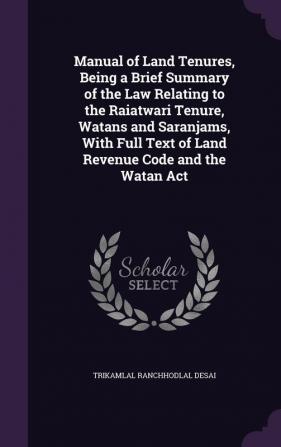 Manual of Land Tenures Being a Brief Summary of the Law Relating to the Raiatwari Tenure Watans and Saranjams With Full Text of Land Revenue Code and the Watan Act