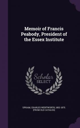 Memoir of Francis Peabody President of the Essex Institute