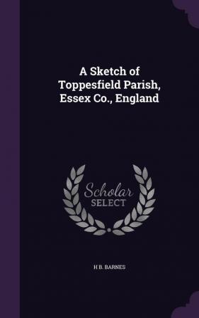 A Sketch of Toppesfield Parish Essex Co. England