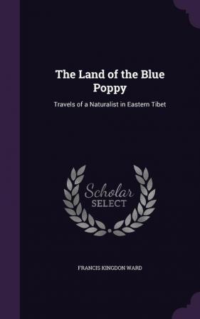 The Land of the Blue Poppy: Travels of a Naturalist in Eastern Tibet