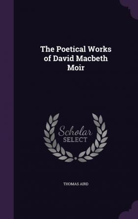 The Poetical Works of David Macbeth Moir