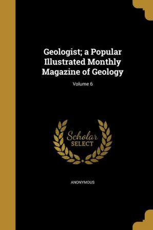 Geologist; a Popular Illustrated Monthly Magazine of Geology; Volume 6