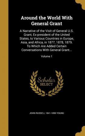 Around the World with General Grant: A Narrative of the Visit of General U.S. Grant Ex-President of the United States to Various Countries in ... Conversations with General Grant...; Volume 1