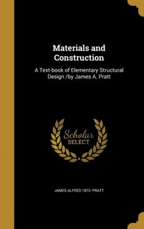 Materials and Construction: A Text-Book of Elementary Structural Design /By James A. Pratt