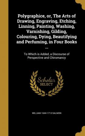 Polygraphice Or the Arts of Drawing Engraving Etching Linning Painting Washing Varnishing Gilding Colouring Dying Beautifying and ... a Discourse of Perspective and Chiromancy