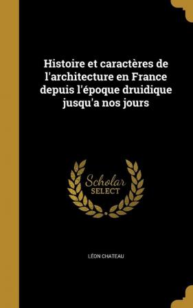 Histoire et caractères de l'architecture en France depuis l'époque druidique jusqu'a nos jours