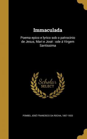 Immaculada: Poema epico e lyrico sob o patrocinio de Jesus Mari e José ode á Virgem Santissima