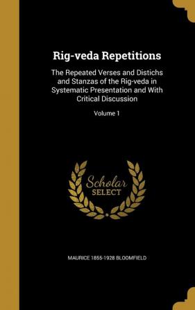 Rig-veda Repetitions: The Repeated Verses and Distichs and Stanzas of the Rig-veda in Systematic Presentation and With Critical Discussion; Volume 1