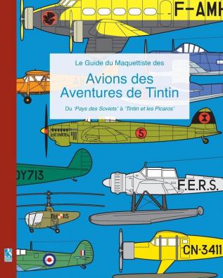 Le Guide du Maquettiste des Avions des Aventures de Tintin: Du 'Pays des Soviets' à 'Tintin et les Picaros'