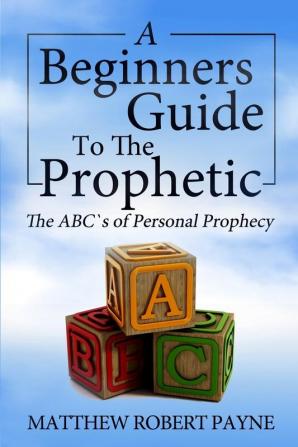 The Beginner's Guide to the Prophetic: The Abc's of Personal Prophecy