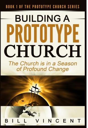 Building a Prototype Church: The Church Is in a Season of Profound of Change: 1