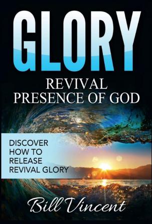 Glory: Revival Presence of God: Discover How to Release Revival Glory: 4 (God's Glory)