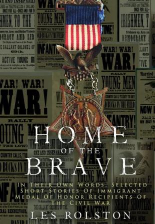 Home Of The Brave: In Their Own Words Selected Short Stories Of Immigrant Medal Of Honor Recipients Of The Civil