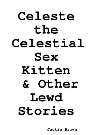 Celeste the Celestial Sex Kitten & Other Lewd Stories