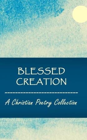 Blessed Creation: A Christian Poetry Collection